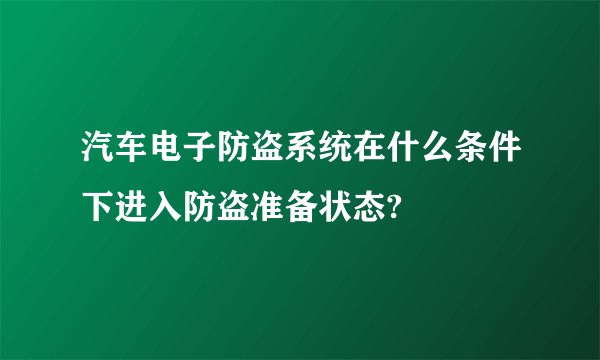 汽车电子防盗系统在什么条件下进入防盗准备状态?