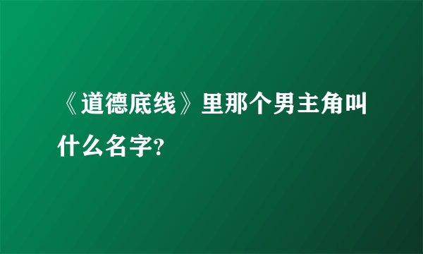 《道德底线》里那个男主角叫什么名字？