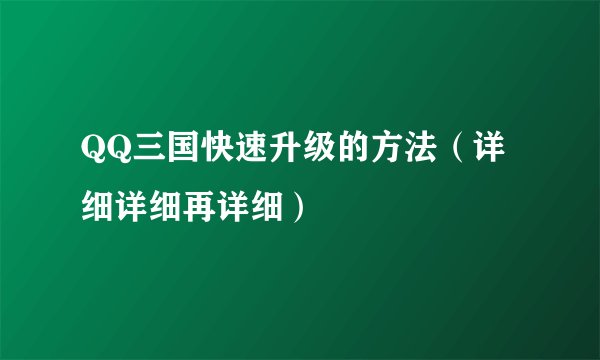 QQ三国快速升级的方法（详细详细再详细）