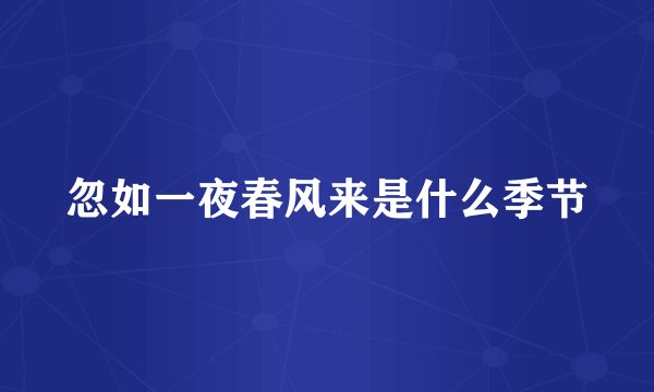 忽如一夜春风来是什么季节