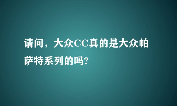 请问，大众CC真的是大众帕萨特系列的吗?