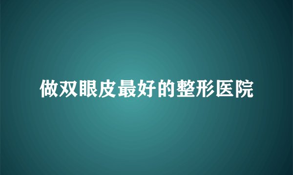 做双眼皮最好的整形医院