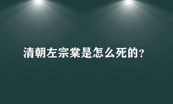 清朝左宗棠是怎么死的？