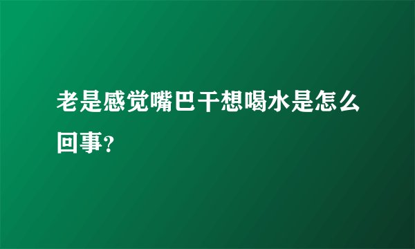 老是感觉嘴巴干想喝水是怎么回事？