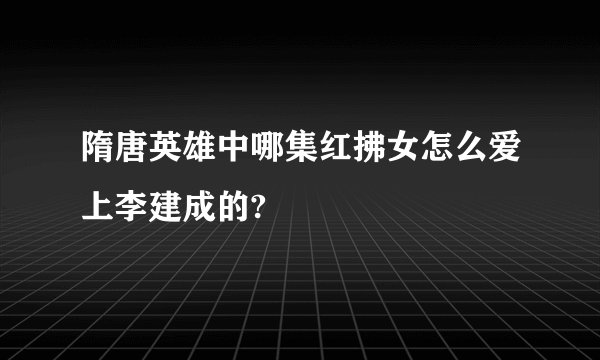 隋唐英雄中哪集红拂女怎么爱上李建成的?