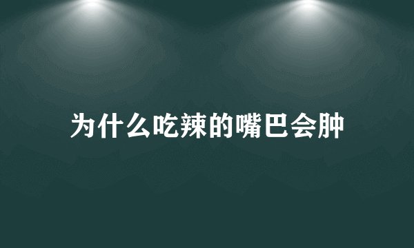 为什么吃辣的嘴巴会肿