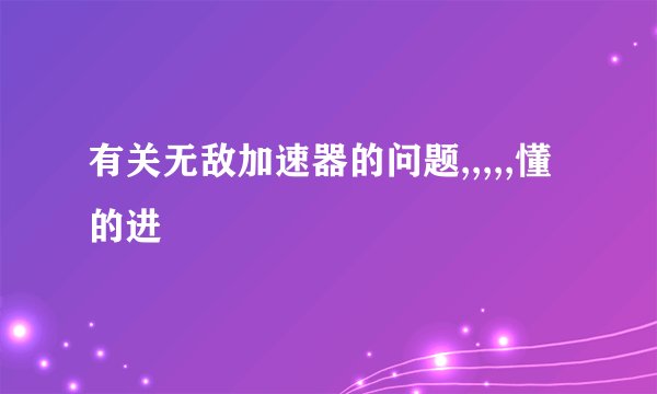 有关无敌加速器的问题,,,,,懂的进