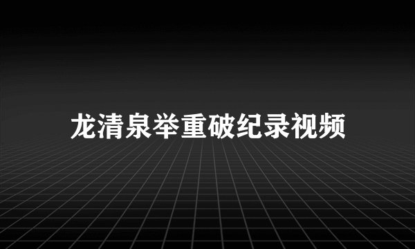 龙清泉举重破纪录视频