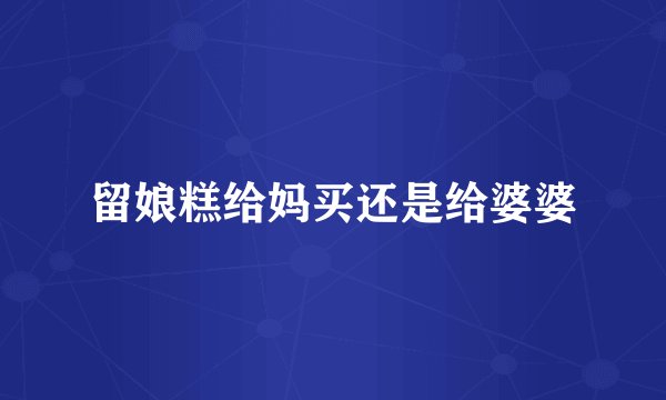 留娘糕给妈买还是给婆婆