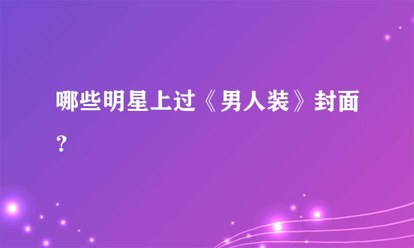 哪些明星上过《男人装》封面？