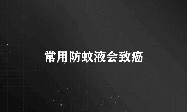 常用防蚊液会致癌