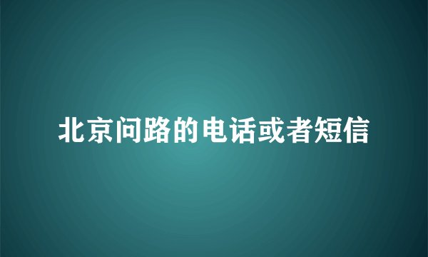 北京问路的电话或者短信