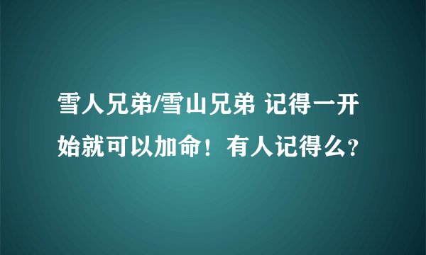 雪人兄弟/雪山兄弟 记得一开始就可以加命！有人记得么？