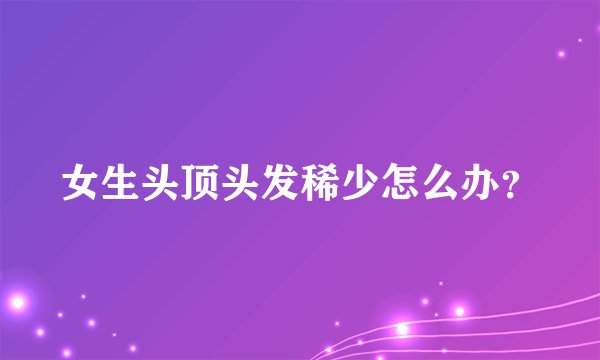 女生头顶头发稀少怎么办？