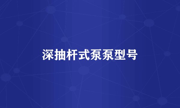 深抽杆式泵泵型号