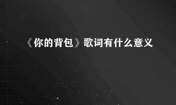 《你的背包》歌词有什么意义