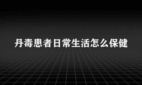 丹毒患者日常生活怎么保健