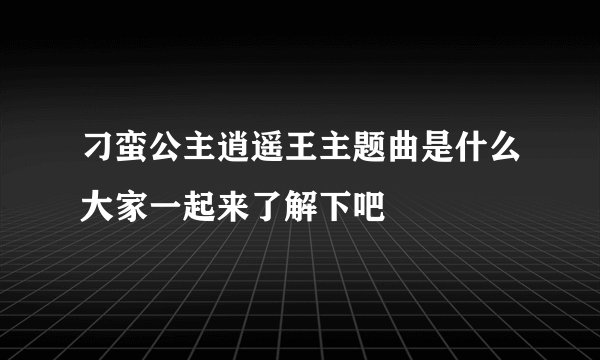 刁蛮公主逍遥王主题曲是什么大家一起来了解下吧