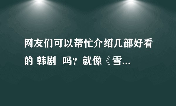 网友们可以帮忙介绍几部好看的 韩剧  吗？就像《雪之女王》那种类型的