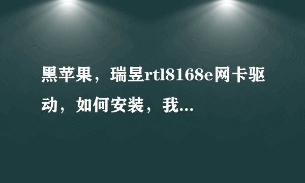 黑苹果，瑞昱rtl8168e网卡驱动，如何安装，我从官网下载的，解压包里面是？