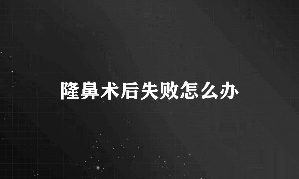 隆鼻术后失败怎么办