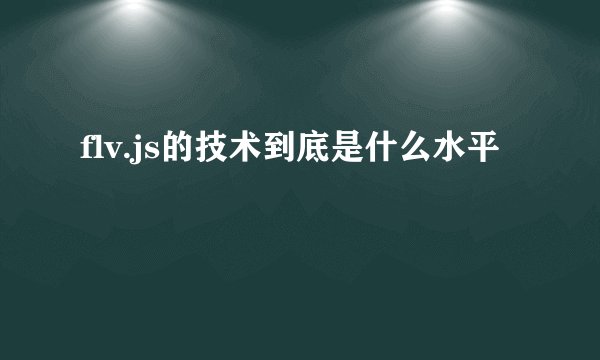 flv.js的技术到底是什么水平