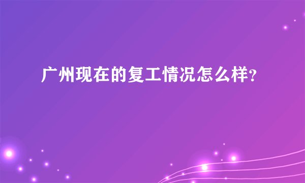 广州现在的复工情况怎么样？