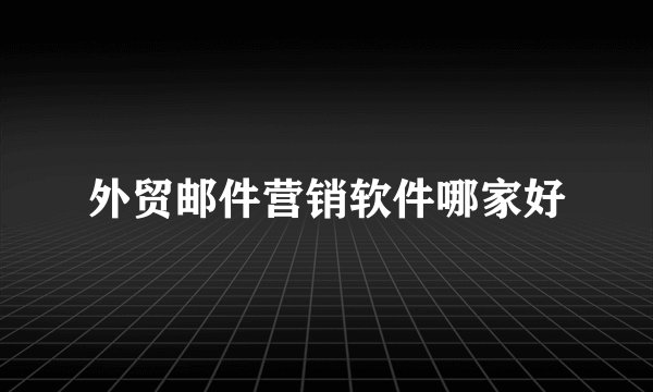 外贸邮件营销软件哪家好