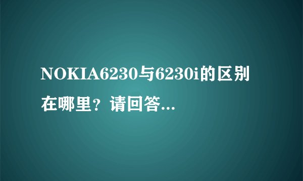 NOKIA6230与6230i的区别在哪里？请回答详细一点，