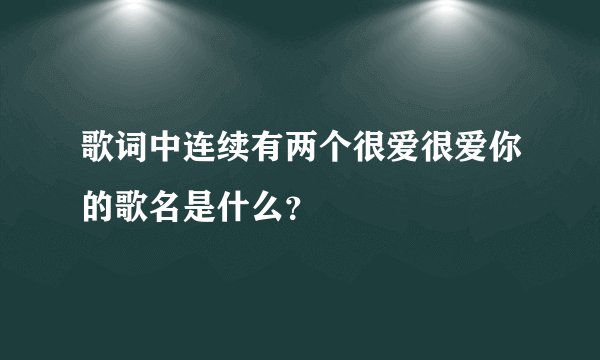 歌词中连续有两个很爱很爱你的歌名是什么?