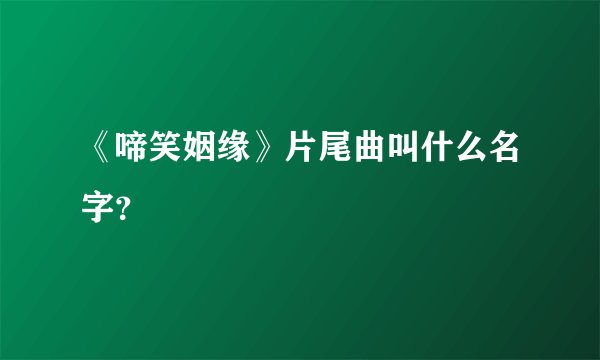 《啼笑姻缘》片尾曲叫什么名字？