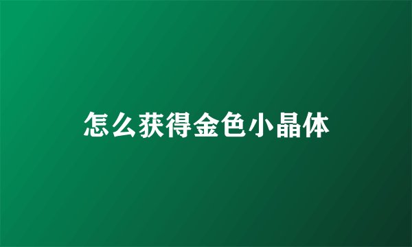 怎么获得金色小晶体