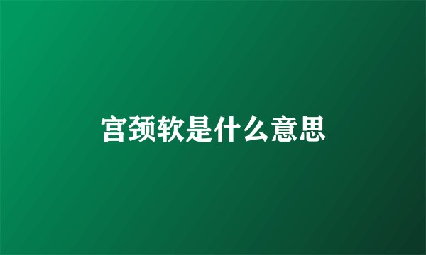 宫颈软是什么意思