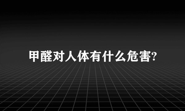 甲醛对人体有什么危害?