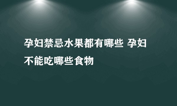 孕妇禁忌水果都有哪些 孕妇不能吃哪些食物