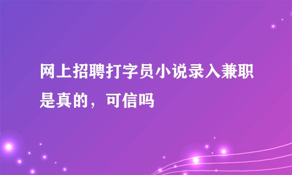 网上招聘打字员小说录入兼职是真的，可信吗
