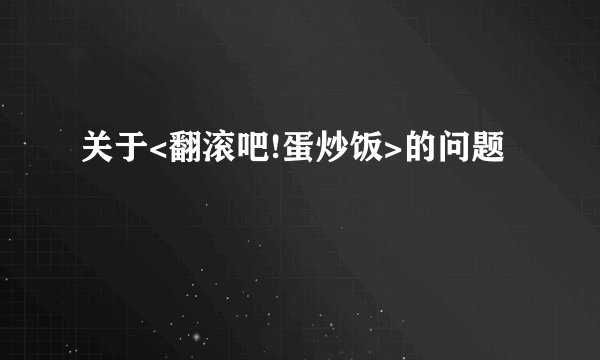关于<翻滚吧!蛋炒饭>的问题