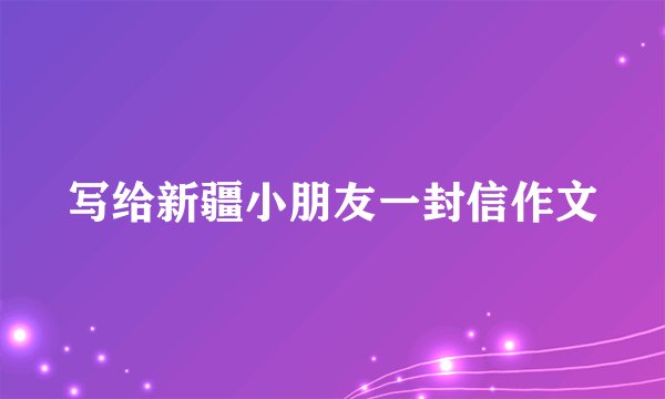 写给新疆小朋友一封信作文