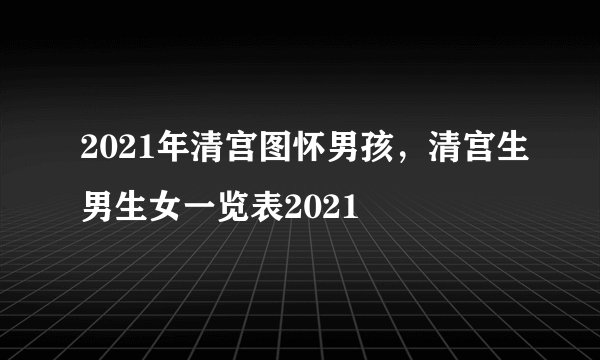 2021年清宫图怀男孩，清宫生男生女一览表2021