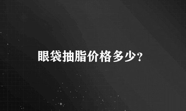 眼袋抽脂价格多少？