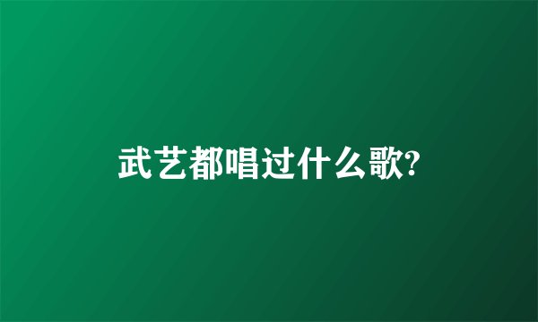 武艺都唱过什么歌?