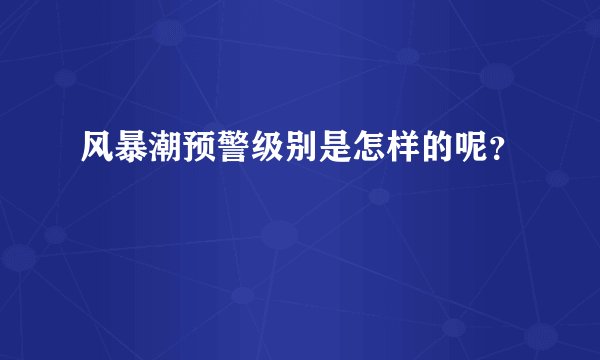 风暴潮预警级别是怎样的呢？
