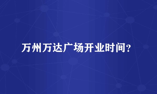 万州万达广场开业时间？