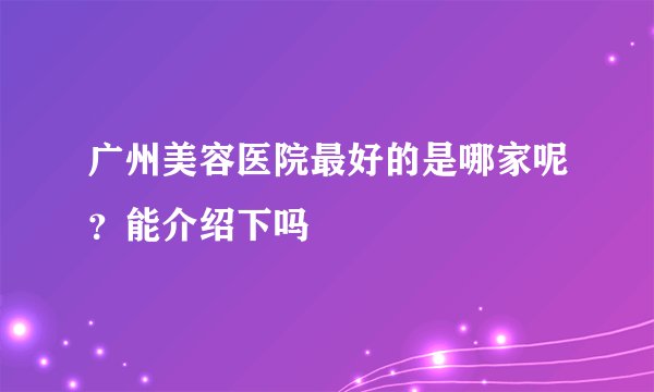 广州美容医院最好的是哪家呢？能介绍下吗