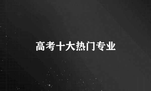 高考十大热门专业