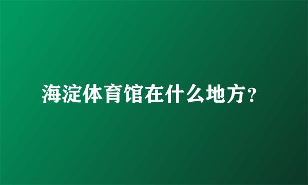 海淀体育馆在什么地方？