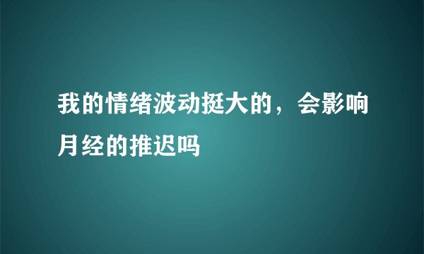 我的情绪波动挺大的，会影响月经的推迟吗