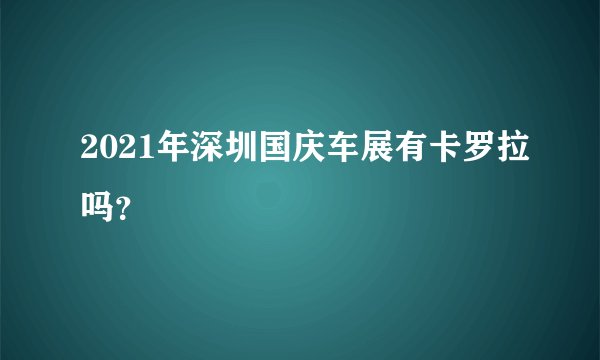 2021年深圳国庆车展有卡罗拉吗？
