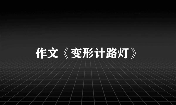作文《变形计路灯》