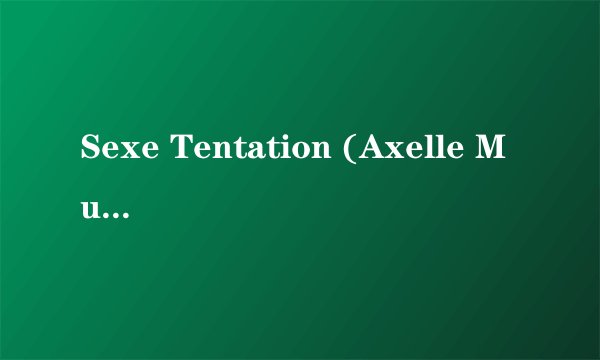 Sexe Tentation (Axelle Mugler, Mélissa Lauren, Adriana Laurenti, Rita Néri, Lucy Lee, Ellen Saint, Danny Ricci, Kathy Anderson, Kamchka)